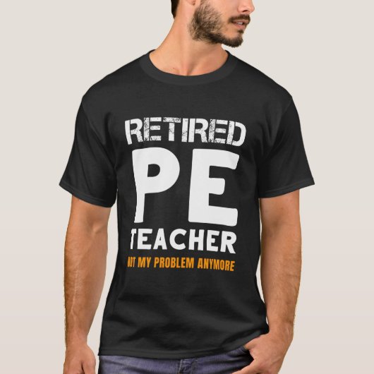 Retired Pe Teacher Retiret Not My Problem Anymore T-Shirt (Vorderseite)