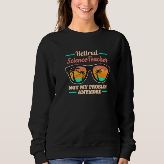 Retired Science Teacher not my Problem anymore Sweatshirt (Vorderseite)
