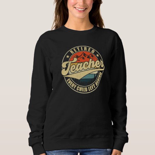 Retired Teacher Every Child Left Behind Teacher Re Sweatshirt (Vorderseite)