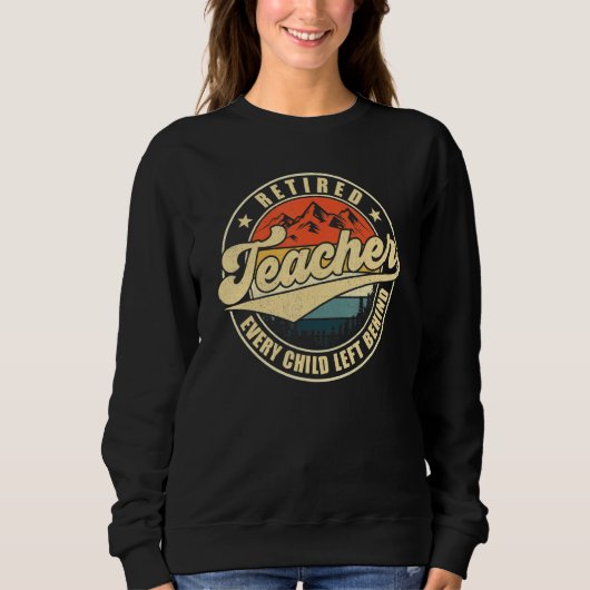 Retired Teacher Every Child Left Behind Teacher Re Sweatshirt (Vorderseite)