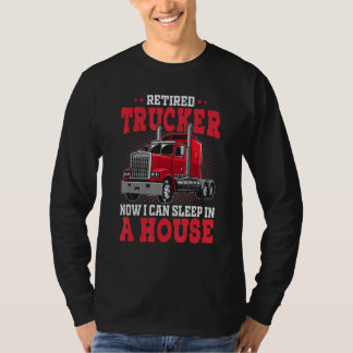 Retired Trucker I Can Sleep In House Truck Driver  T-Shirt