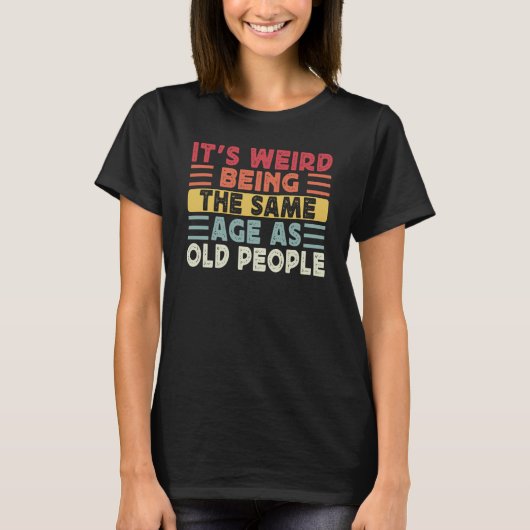 Retro It's Weird Being The Same Age As Old People  T-Shirt (Vorderseite)