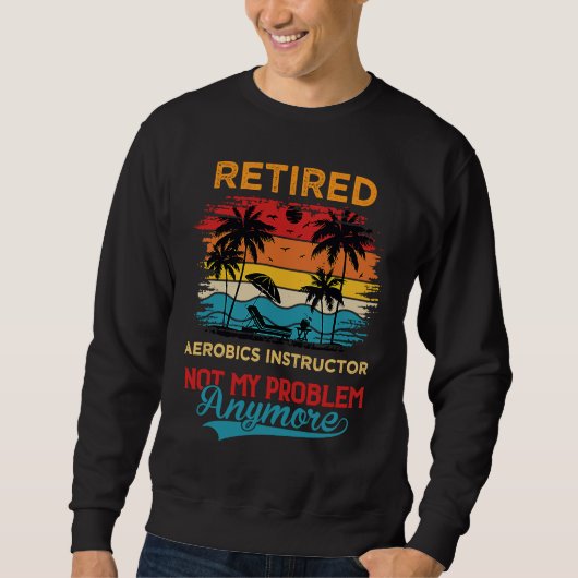 Retro Retired Aerobics Instructor Not My Problem A Sweatshirt (Vorderseite)