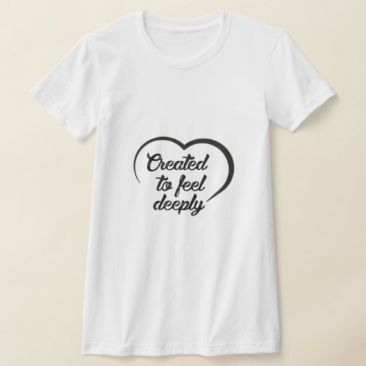 Romantic Deep Love Quote - Created to Feel Deeply  T-Shirt (Ablage )