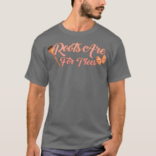 Roots Are For Trees 1 T-Shirt