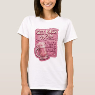 Rosa KOMM ZURÜCK ZU MIR, WENN ICH MEIN BIER AUSGET T-Shirt