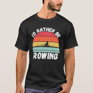 Rudern Sie Iu2019d eher für Crew Team Row T-Shirt