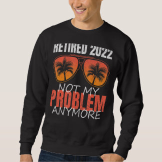Ruhestand 2022 Nicht mein Problem mehr Ruhestand Sweatshirt