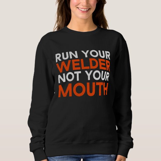 Run Your Welder Not Your Mouth Welding Worker For  Sweatshirt (Vorderseite)