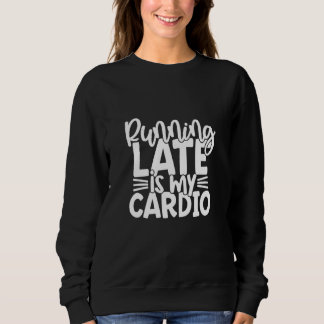 Running Late Is My Cardio Gym Workout Fitness Sweatshirt
