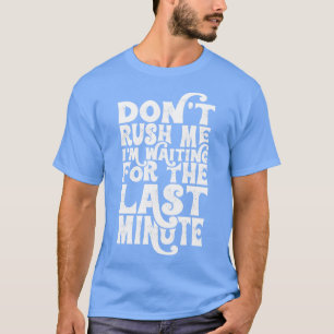 Rush Me Ich bin für Last Minute Gewartet T-Shirt
