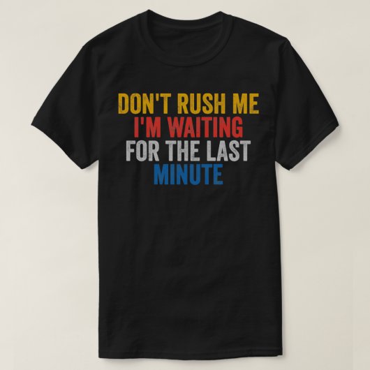 Rush mich nicht für die letzte Minute Gewartet T-Shirt (Design vorne)