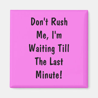 Rush mich nicht, ich bin bis zur letzten Minute Ge Magnet