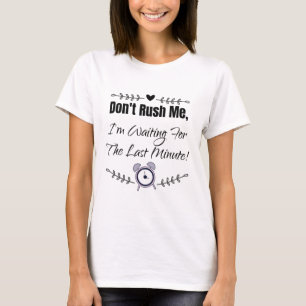 Rush mich nicht, ich bin für die letzte Minute Ge T-Shirt
