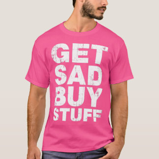 Sad Buy Stuff Funny Depression Quotes T-Shirt
