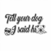 Sag deinem Hund, dass ich ihm gesagt habe Aufkleber (Vorderseite)