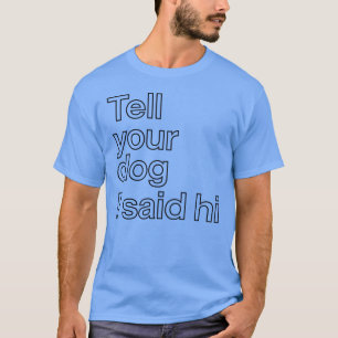Sag deinem Hund, ich hätte Hallo gesagt Lustiger H T-Shirt