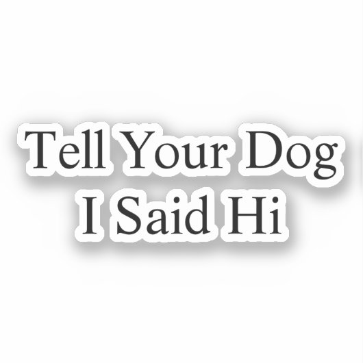 Sag deinem Hund, ich sagte Hi Car Vinyl Decal Aufkleber (Vorderseite)