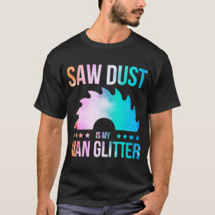 Sägemehl ist mein Glitzer Holzbearbeitungssäge WA T-Shirt