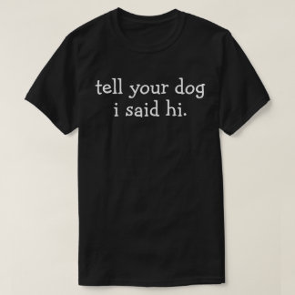 Sagen Sie Ihrem Hund, ich sagte, Hi Funny Hund lie T-Shirt
