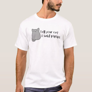 Sagen Sie Ihren Cat PSPSPS, ich sagte Niedlich Mem T-Shirt