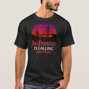 San Francisco ruft an, ich muss das Golden Gate Br T-Shirt