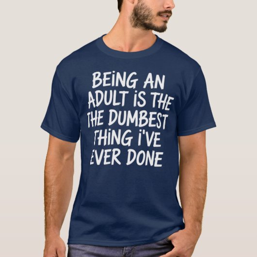 Sarcasm - Being An Adult Is The Dumbest Thing I've T-Shirt (Vorderseite)