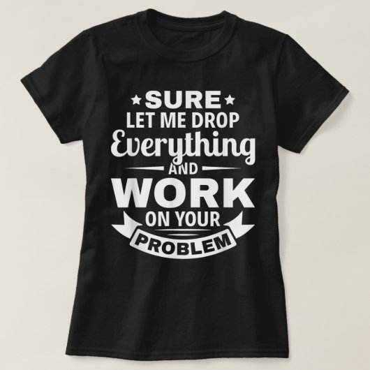 Sarcasm sicher ließ mir fallen alles und arbeiten T-Shirt (Design vorne)