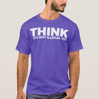 Sarcasm Think Its Not Illegal Yet Tee