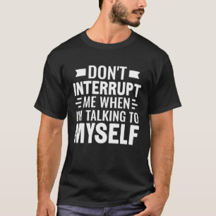 Sarcasm unterbricht mich nicht, wenn ich mit mir s T-Shirt