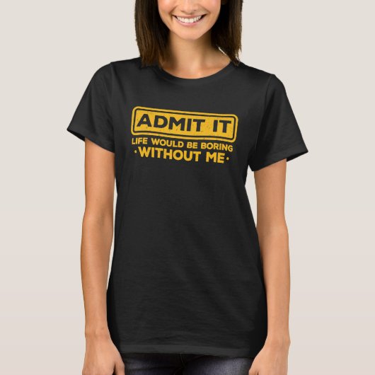 Sarcastic Admit It Life Would Be Boring Without Me T-Shirt (Vorderseite)