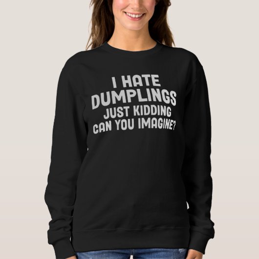 Sarcastic I Hate Dumplings Just Kidding Can You Im Sweatshirt (Vorderseite)