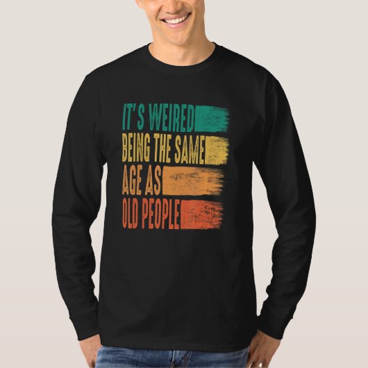 Sarcastic It's Weird Being The Same Age As Old Peo T-Shirt (Vorderseite)