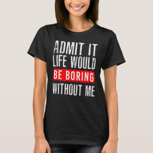 Sarkastisch Gib Es Zu Das Leben Wäre Langweilig Oh T-Shirt