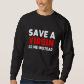 Save a Virgin Do me instead  Sarcastic Virgins Sweatshirt (Vorderseite)