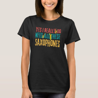Saxophones Yes I Really Do Need All These Saxophon T-Shirt