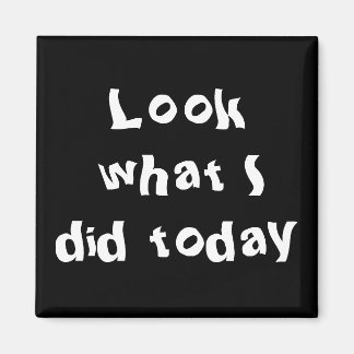 Schauen Sie, was ich heute getan habe Magnet