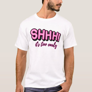 Schhhh! Es ist zu früh T-Shirt