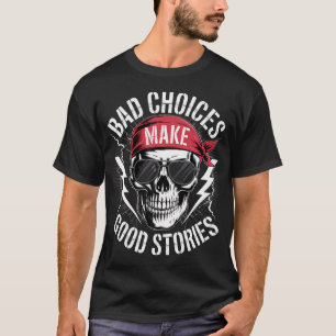 Schlechte Entscheidungen ergeben gute Geschichten  T-Shirt