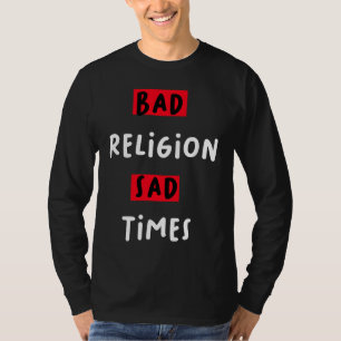 Schlechte Religion Schlechte Zeiten Traurige Zeite T-Shirt