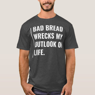 Schlechtes Brot zerstört meine Aussichten auf Lebe T-Shirt