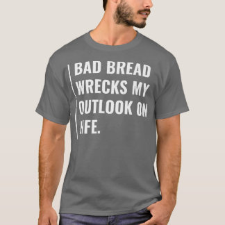 Schlechtes Brot zerstört meine Aussichten auf Lebe T-Shirt