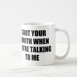 SCHLIESSEN Sie IHREN MUND, WENN SIE MIT MIR Kaffeetasse