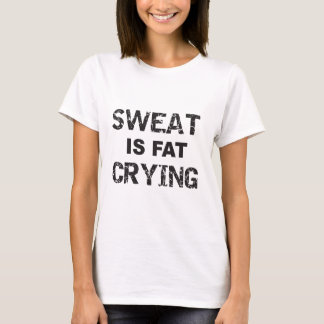 Schweiß ist fettes Schreien T-Shirt
