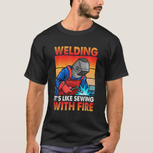 Schweißen ist wie Nähen mit Feuer Lustiges Schweiß T-Shirt