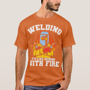 Schweißen ist wie Nähen mit Feuer Lustiges Schweiß T-Shirt