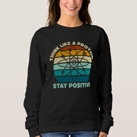 Science Physics Nerd Think Like a Proton Stay Posi Sweatshirt (Vorderseite)