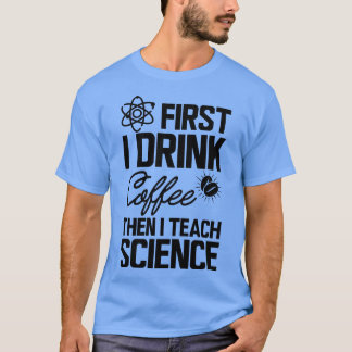 Science Teacher Zuerst trinke ich Kaffee, dann leh T-Shirt