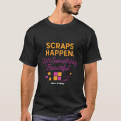 Scraps Happen. Quilt Something Beautiful Funny T-Shirt (Vorderseite)
