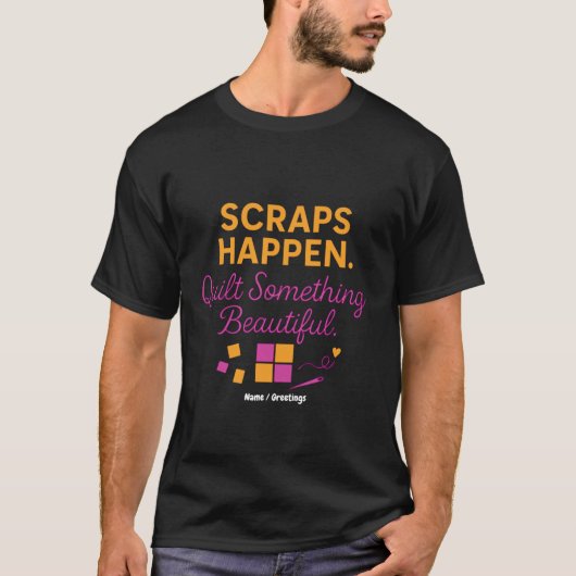 Scraps Happen. Quilt Something Beautiful Funny T-Shirt (Vorderseite)